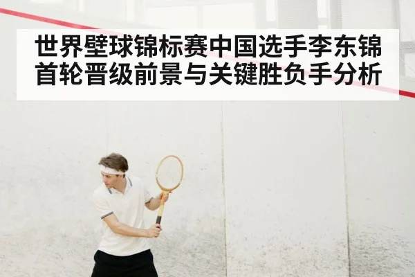 世界壁球锦标赛中国选手李东锦首轮晋级前景与关键胜负手分析