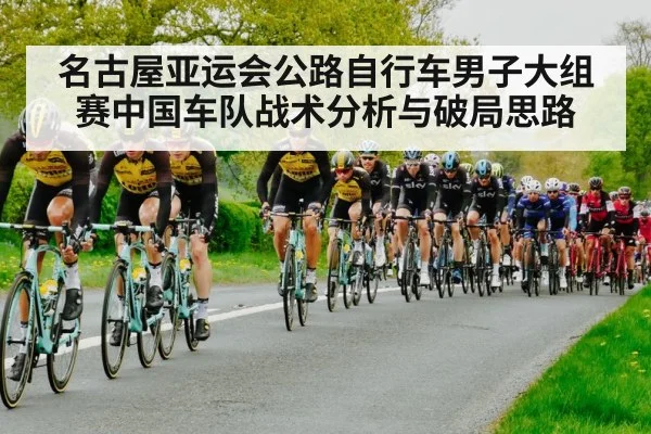 名古屋亚运会公路自行车男子大组赛中国车队战术分析与破局思路