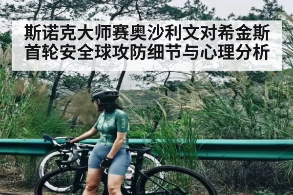 斯诺克大师赛奥沙利文对希金斯首轮安全球攻防细节与心理分析